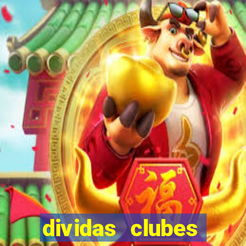 dividas clubes brasileiros 2024